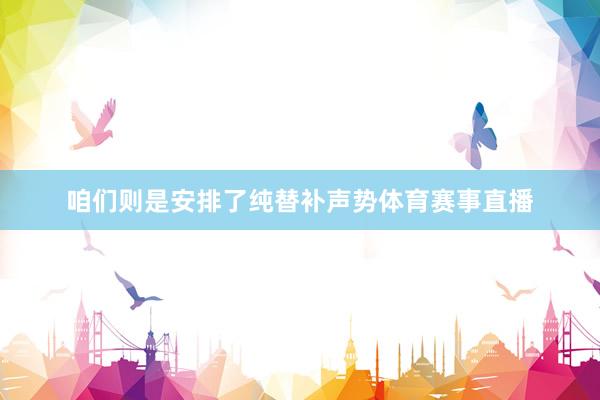 咱们则是安排了纯替补声势体育赛事直播