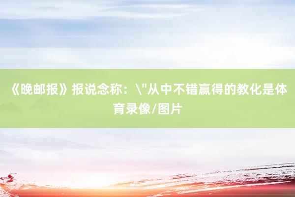 《晚邮报》报说念称: