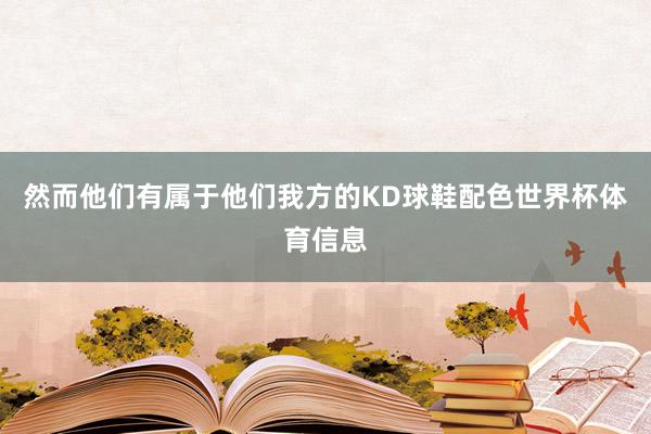 然而他们有属于他们我方的KD球鞋配色世界杯体育信息