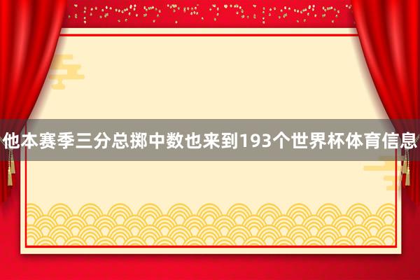 他本赛季三分总掷中数也来到193个世界杯体育信息
