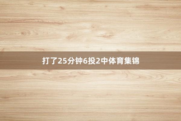 打了25分钟6投2中体育集锦
