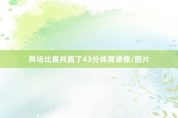两场比赛共赢了43分体育录像/图片