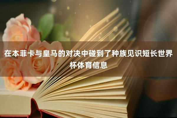 在本菲卡与皇马的对决中碰到了种族见识短长世界杯体育信息