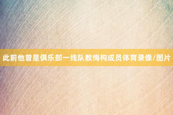 此前他曾是俱乐部一线队教悔构成员体育录像/图片