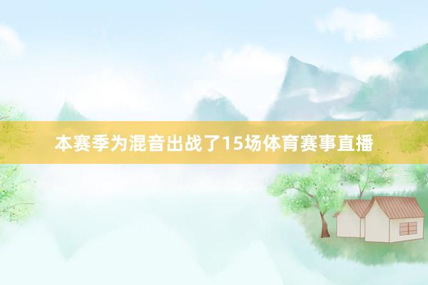 本赛季为混音出战了15场体育赛事直播