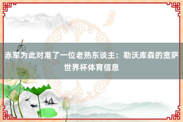 赤军为此对准了一位老熟东谈主：勒沃库森的宽萨世界杯体育信息