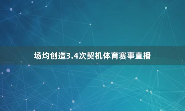 场均创造3.4次契机体育赛事直播