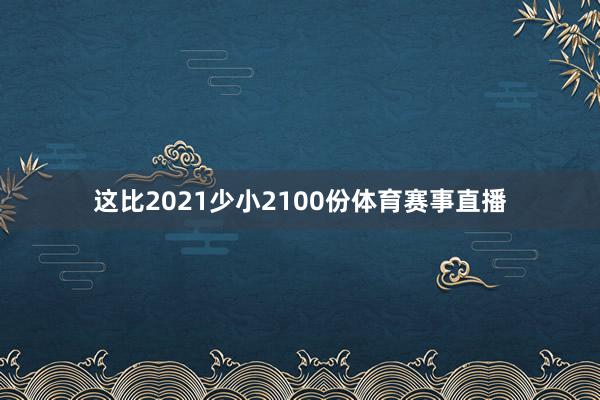 这比2021少小2100份体育赛事直播