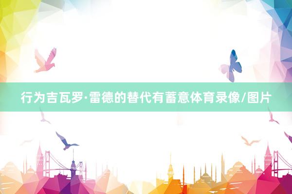 行为吉瓦罗·雷德的替代有蓄意体育录像/图片