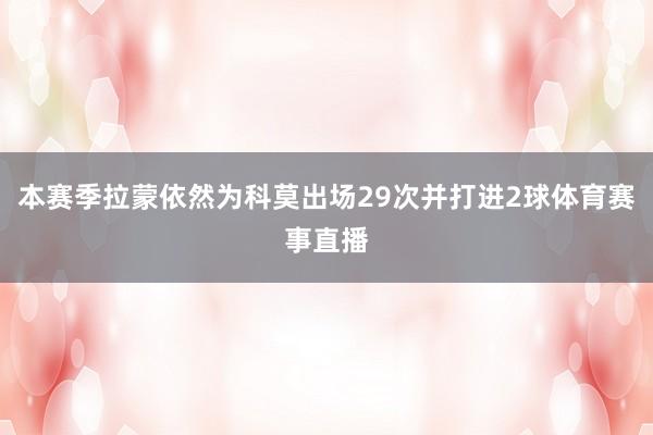 本赛季拉蒙依然为科莫出场29次并打进2球体育赛事直播