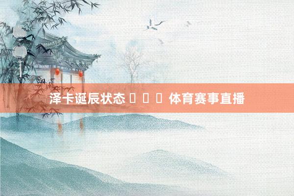 泽卡诞辰状态 ​​​体育赛事直播