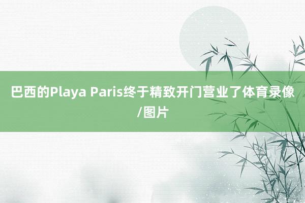 巴西的Playa Paris终于精致开门营业了体育录像/图片