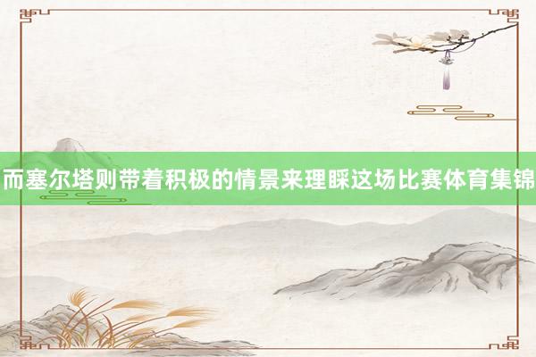 而塞尔塔则带着积极的情景来理睬这场比赛体育集锦