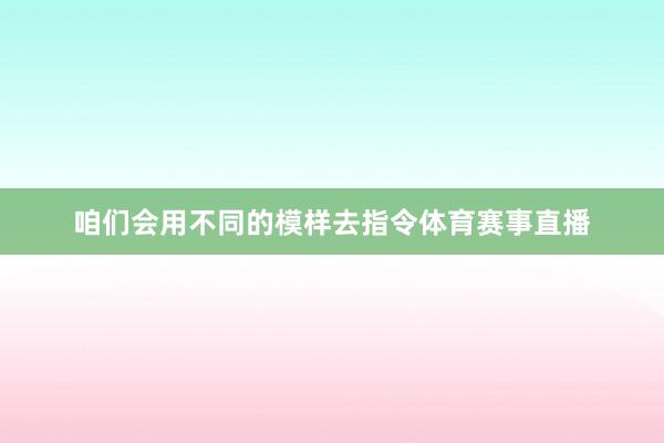 咱们会用不同的模样去指令体育赛事直播