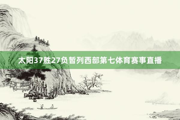 太阳37胜27负暂列西部第七体育赛事直播