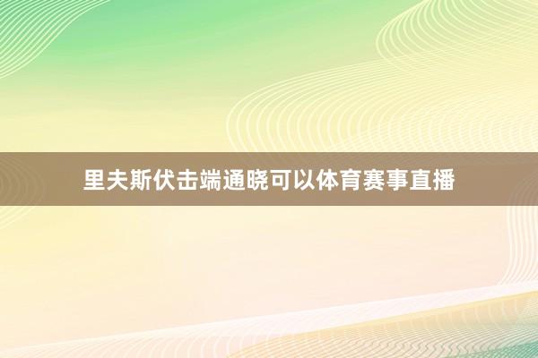 里夫斯伏击端通晓可以体育赛事直播