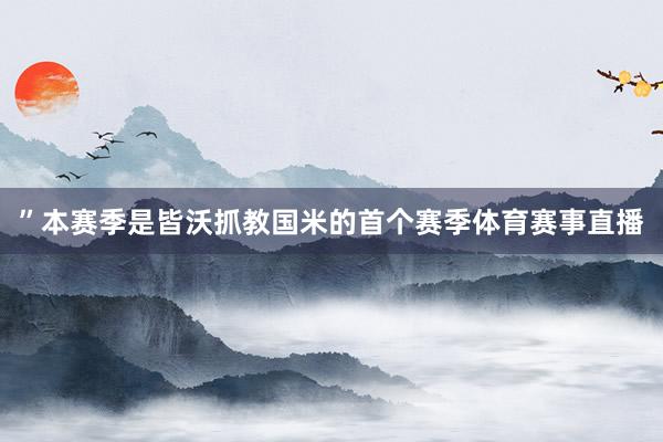 ”本赛季是皆沃抓教国米的首个赛季体育赛事直播