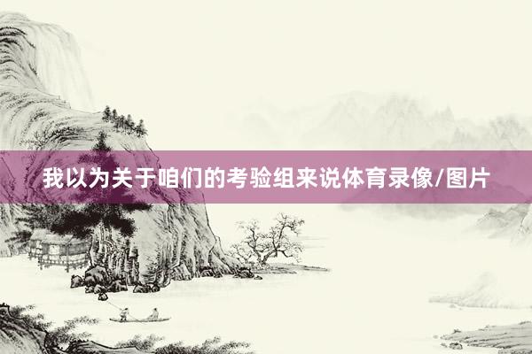 我以为关于咱们的考验组来说体育录像/图片