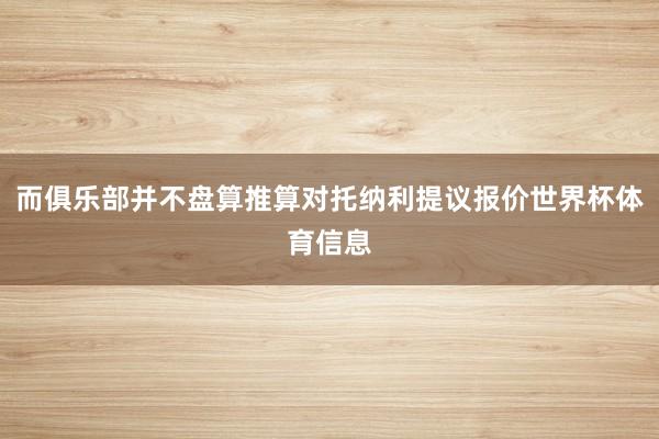 而俱乐部并不盘算推算对托纳利提议报价世界杯体育信息