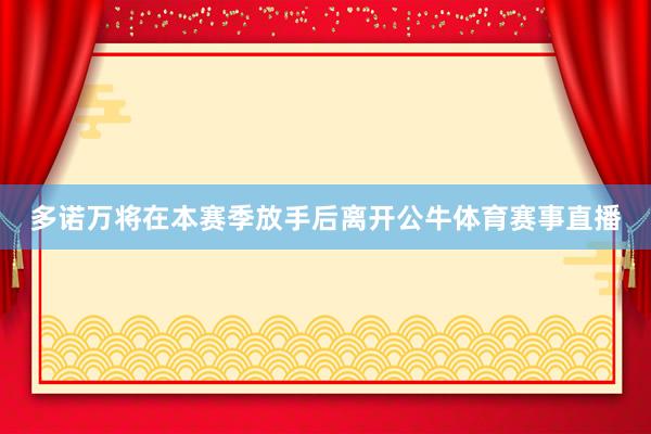 多诺万将在本赛季放手后离开公牛体育赛事直播