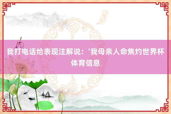 我打电话给表现注解说：‘我母亲人命焦灼世界杯体育信息