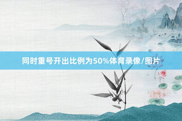 同时重号开出比例为50%体育录像/图片