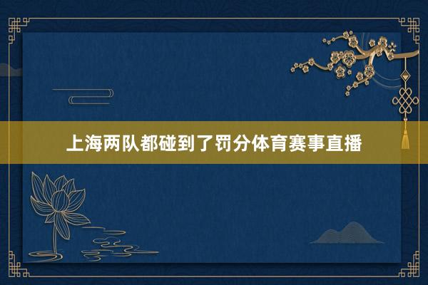 上海两队都碰到了罚分体育赛事直播