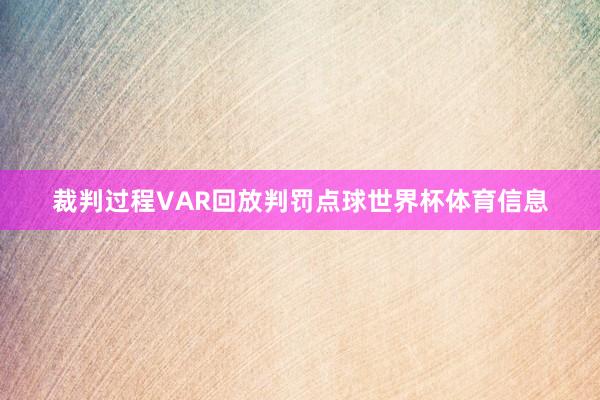 裁判过程VAR回放判罚点球世界杯体育信息