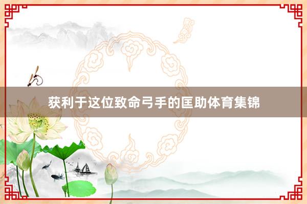获利于这位致命弓手的匡助体育集锦