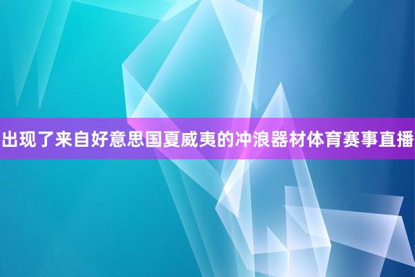 出现了来自好意思国夏威夷的冲浪器材体育赛事直播