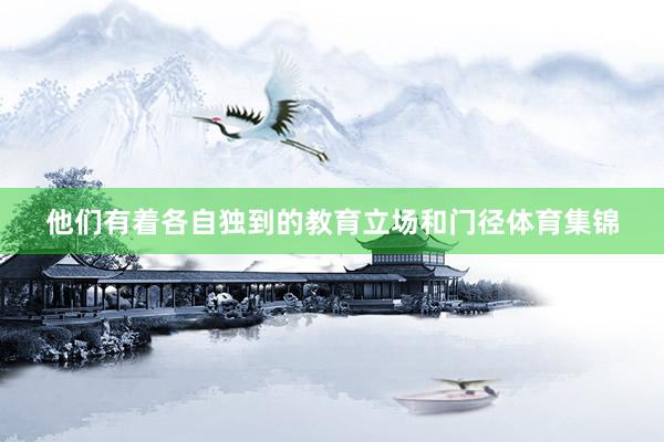 他们有着各自独到的教育立场和门径体育集锦