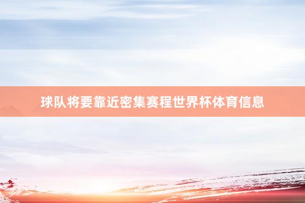 球队将要靠近密集赛程世界杯体育信息