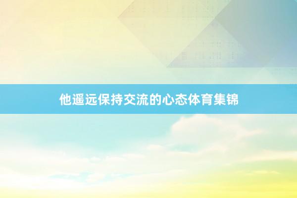 他遥远保持交流的心态体育集锦