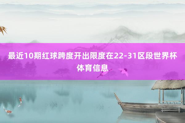 最近10期红球跨度开出限度在22-31区段世界杯体育信息