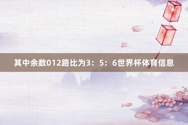 其中余数012路比为3：5：6世界杯体育信息