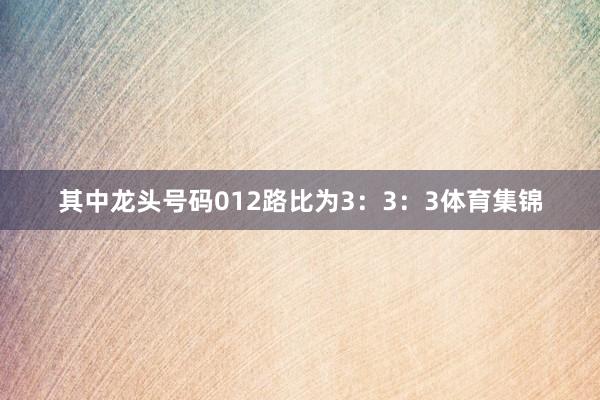 其中龙头号码012路比为3：3：3体育集锦
