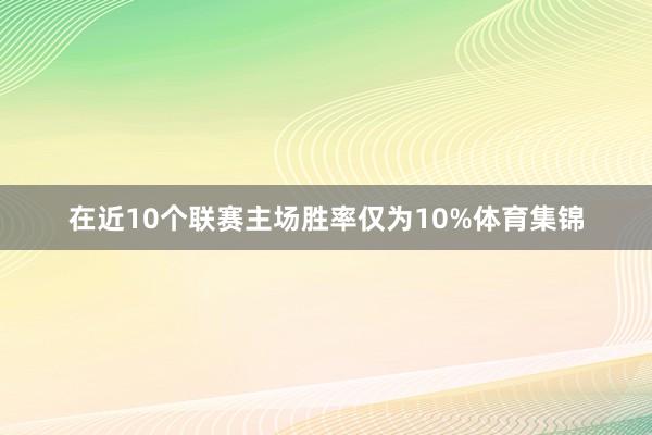 在近10个联赛主场胜率仅为10%体育集锦