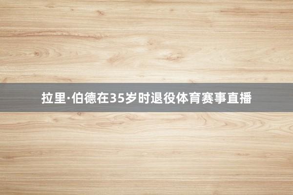 拉里·伯德在35岁时退役体育赛事直播