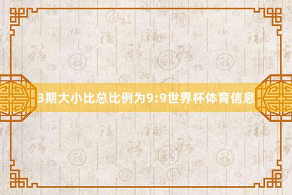 3期大小比总比例为9:9世界杯体育信息