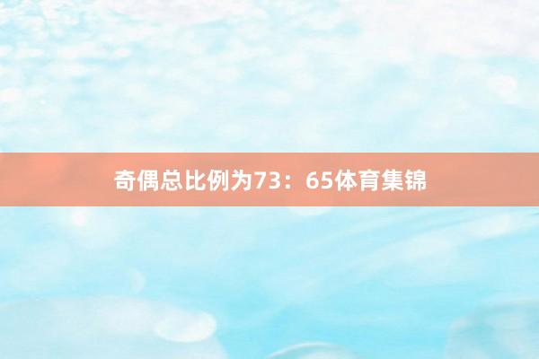 奇偶总比例为73:65体育集锦