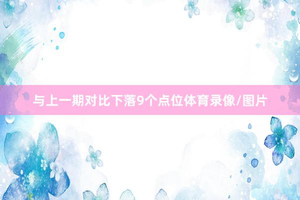 与上一期对比下落9个点位体育录像/图片