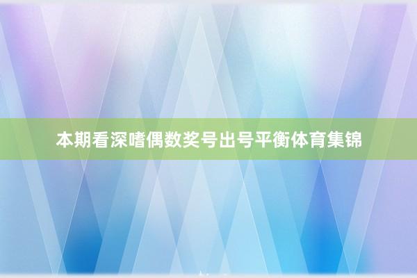 本期看深嗜偶数奖号出号平衡体育集锦