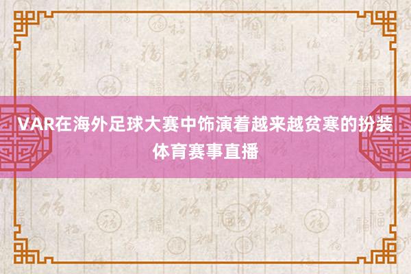 VAR在海外足球大赛中饰演着越来越贫寒的扮装体育赛事直播