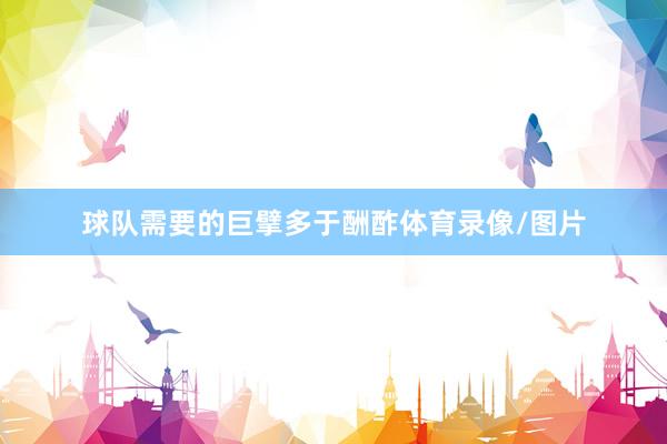 球队需要的巨擘多于酬酢体育录像/图片
