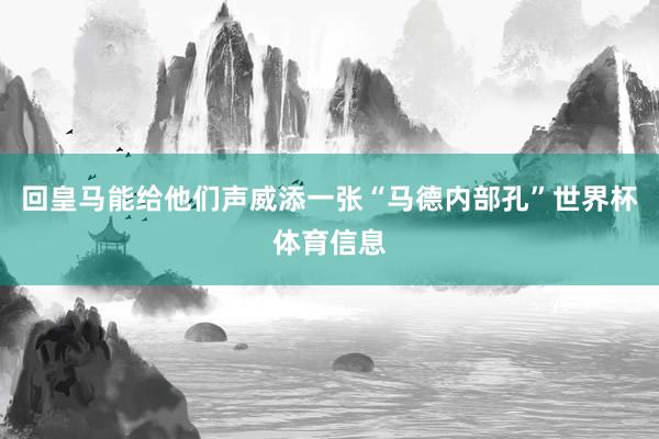 回皇马能给他们声威添一张“马德内部孔”世界杯体育信息