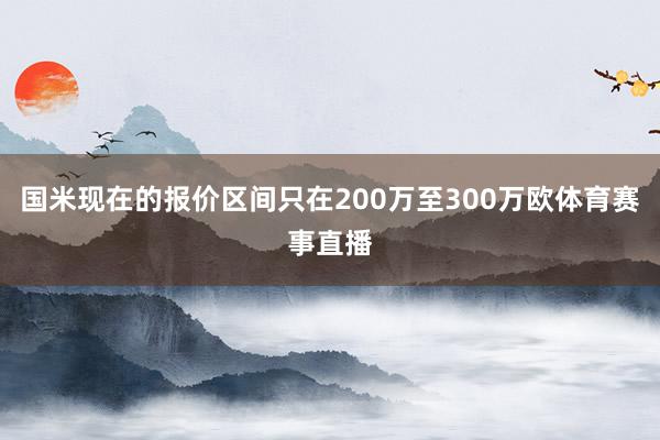 国米现在的报价区间只在200万至300万欧体育赛事直播