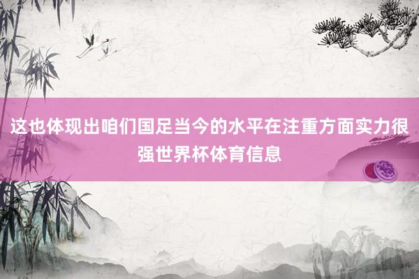 这也体现出咱们国足当今的水平在注重方面实力很强世界杯体育信息