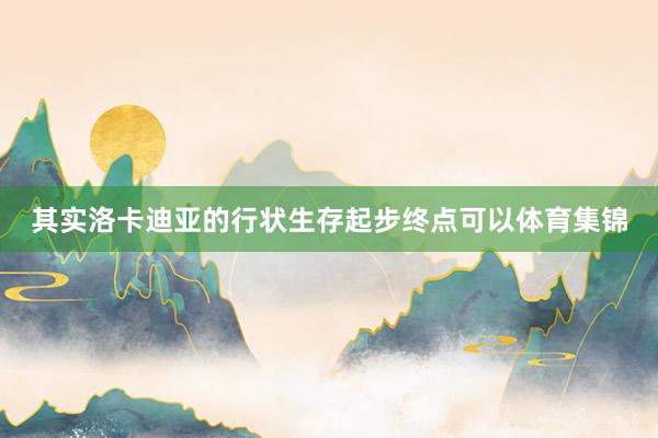 其实洛卡迪亚的行状生存起步终点可以体育集锦